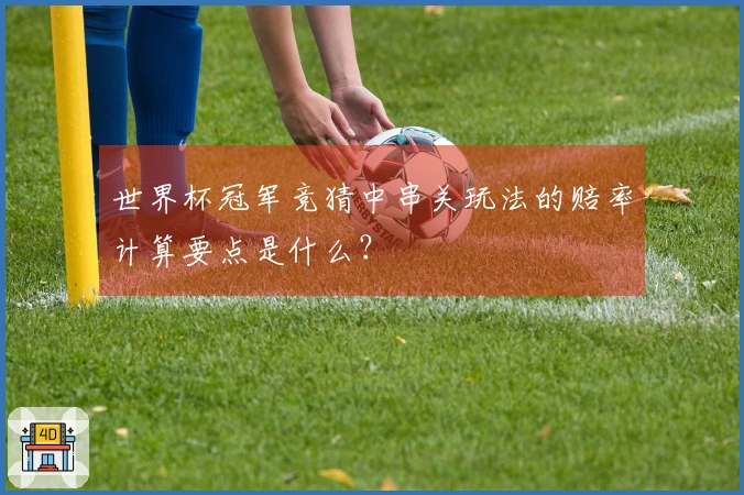 世界杯冠军竞猜中串关玩法的赔率计算要点是什么？
