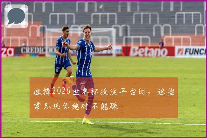 选择2026世界杯投注平台时，这些常见坑你绝对不能踩