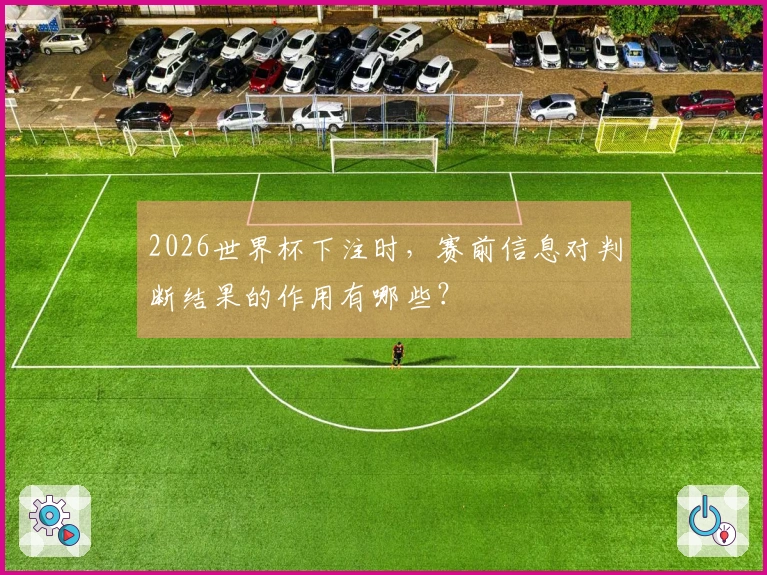 2026世界杯下注时,赛前信息对判断结果的作用有哪些?