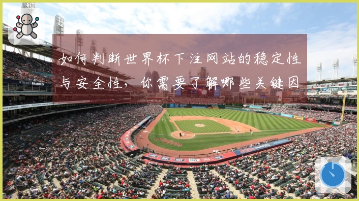 如何判断世界杯下注网站的稳定性与安全性，你需要了解哪些关键因素？