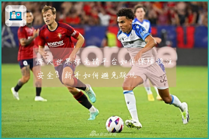 烽火世界杯竞猜平台如何保障投注安全？新手如何避免踩坑