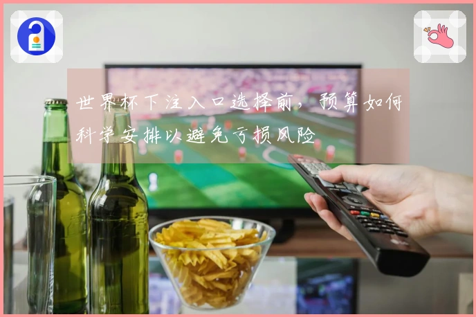 世界杯下注入口选择前，预算如何科学安排以避免亏损风险