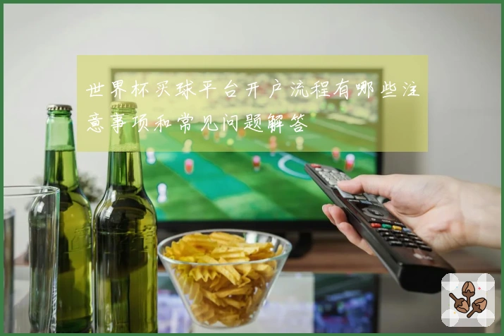 世界杯买球平台开户流程有哪些注意事项和常见问题解答
