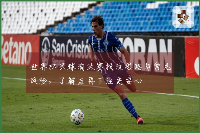 世界杯买球淘汰赛投注思路与常见风险,了解后再下注更安心