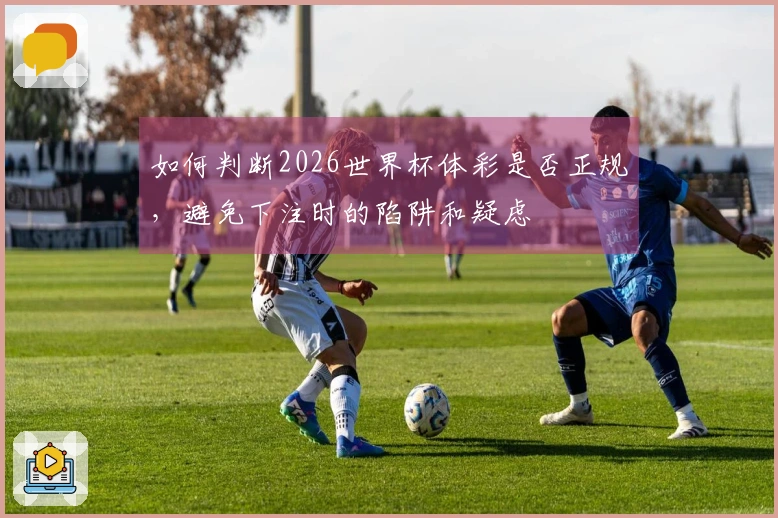 如何判断2026世界杯体彩是否正规，避免下注时的陷阱和疑虑