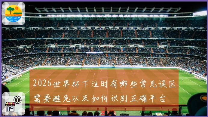 2026世界杯下注时有哪些常见误区需要避免以及如何识别正确平台