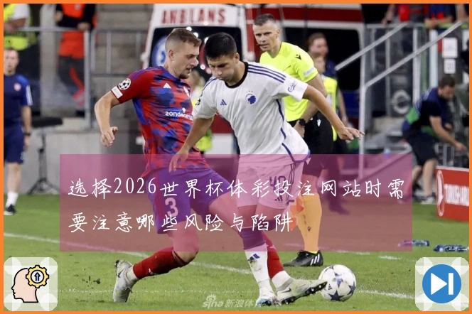 选择2026世界杯体彩投注网站时需要注意哪些风险与陷阱