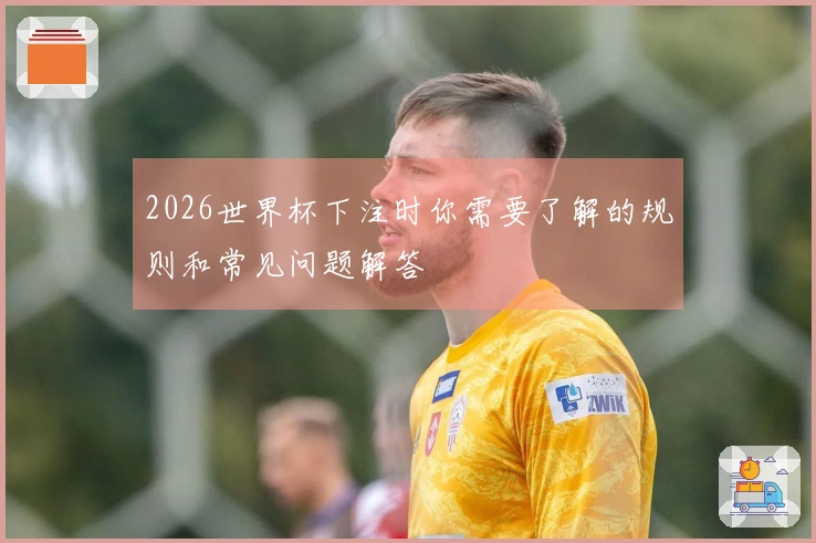 2026世界杯下注时你需要了解的规则和常见问题解答