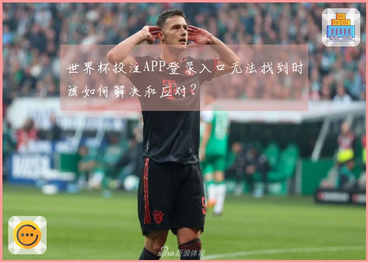 世界杯投注APP登录入口无法找到时该如何解决和应对?
