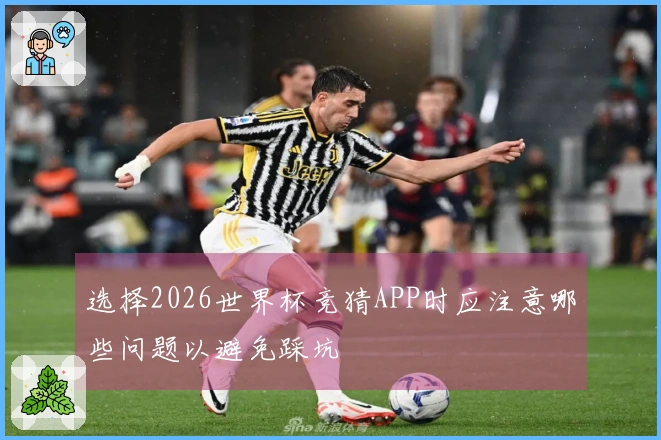 选择2026世界杯竞猜APP时应注意哪些问题以避免踩坑