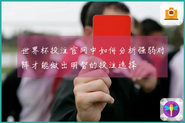 世界杯投注官网中如何分析强弱对阵才能做出明智的投注选择