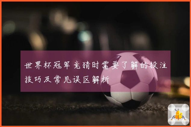 世界杯冠军竞猜时需要了解的投注技巧及常见误区解析