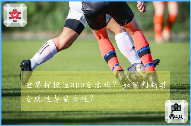 世界杯投注app合法吗？如何判断其合规性与安全性？