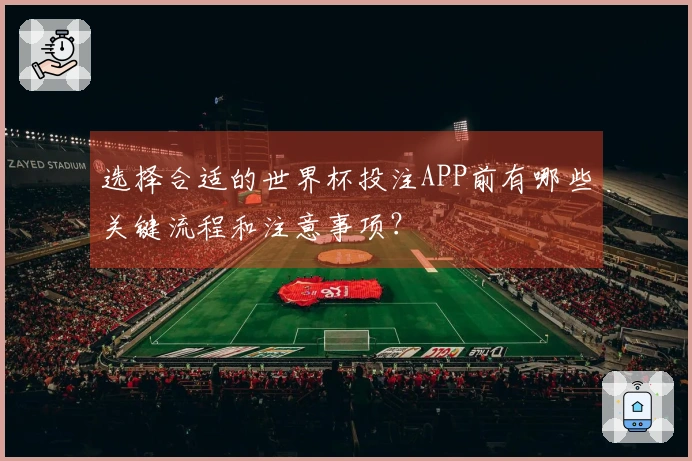 选择合适的世界杯投注APP前有哪些关键流程和注意事项？