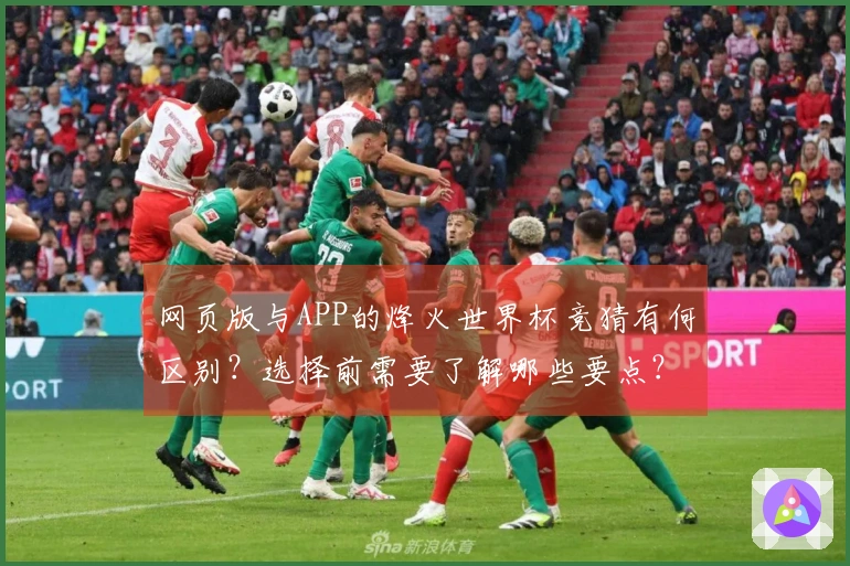 网页版与APP的烽火世界杯竞猜有何区别？选择前需要了解哪些要点？