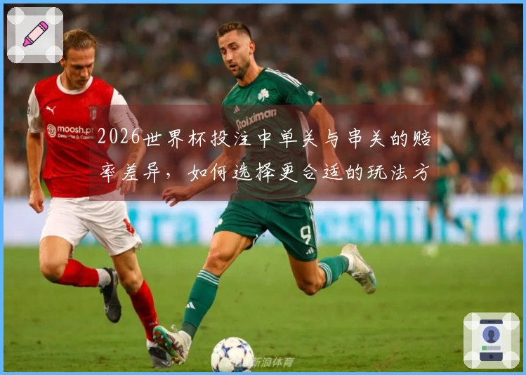 2026世界杯投注中单关与串关的赔率差异，如何选择更合适的玩法方式？