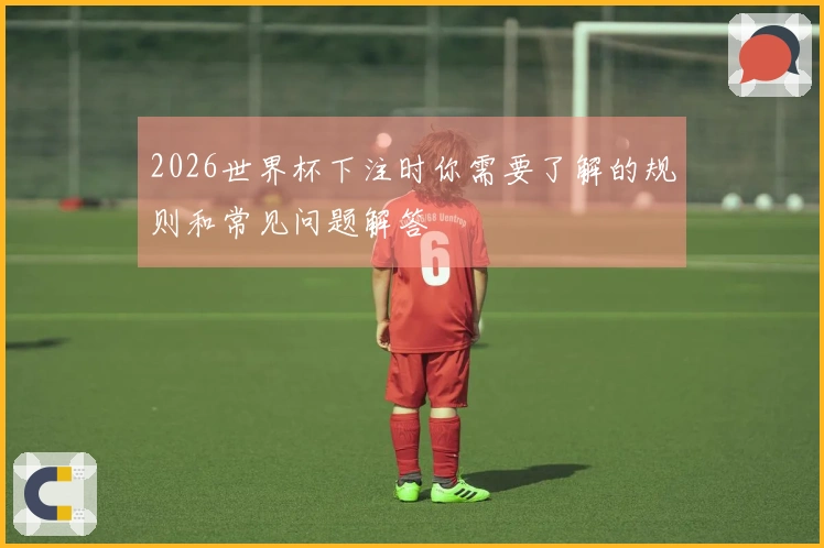 2026世界杯下注时你需要了解的规则和常见问题解答
