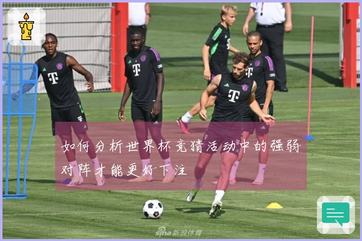如何分析世界杯竞猜活动中的强弱对阵才能更好下注