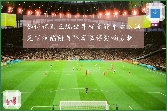 如何识别正规世界杯竞猜平台以避免下注陷阱与阵容伤停影响分析