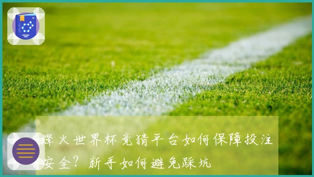 烽火世界杯竞猜平台如何保障投注安全？新手如何避免踩坑