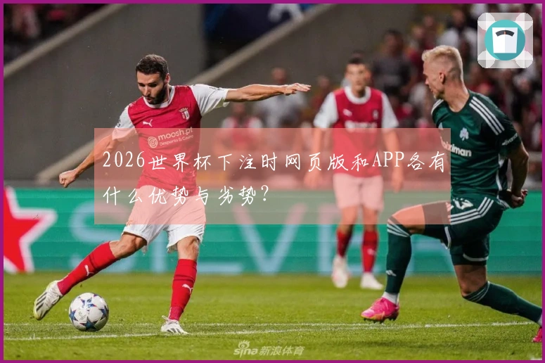2026世界杯下注时网页版和APP各有什么优势与劣势?