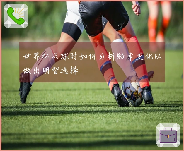 世界杯买球时如何分析赔率变化以做出明智选择