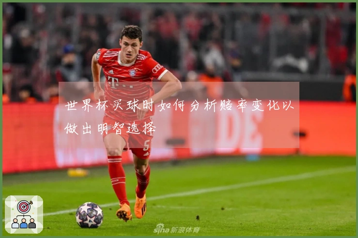 世界杯买球时如何分析赔率变化以做出明智选择